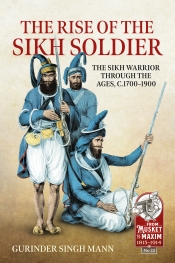 The Rise of the Sikh Soldier : The Sikh Warrior through the ages, c1700-1900 The Rise of the Sikh Soldier : The Sikh Warrior through the ages, c1700-1900