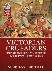 Victorian Crusaders : British and Irish Volunteers in the Papal Army 1860-70 Victorian Crusaders : British and Irish Volunteers in the Papal Army 1860-70