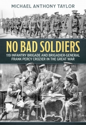 No Bad Soldiers : 119 Infantry Brigade and Brigadier-General Frank Percy Crozier in the Great War No Bad Soldiers : 119 Infantry Brigade and Brigadier-General Frank Percy Crozier in the Great War