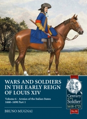 Wars and Soldiers in the Early Reign of Louis XIV Volume 6 Part 1 : Armies of the Italian States 1660-1690 Wars and Soldiers in the Early Reign of Louis XIV Volume 6 Part 1 : Armies of the Italian States 1660-1690