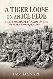 A Tiger Loose on an Ice Floe : The Ferozepore Brigade on the Western Front, 1914-1915 A Tiger Loose on an Ice Floe : The Ferozepore Brigade on the Western Front, 1914-1915