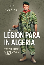 A Legion Para in Algeria : Tony Hunter-Choat's War, 1957-62 A Legion Para in Algeria : Tony Hunter-Choat's War, 1957-62