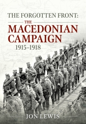 The Forgotten Front : The Macedonian Campaign 1915-1918 The Forgotten Front : The Macedonian Campaign 1915-1918