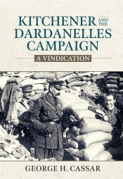 Kitchener and the Dardanelles : A Vindication Kitchener and the Dardanelles : A Vindication
