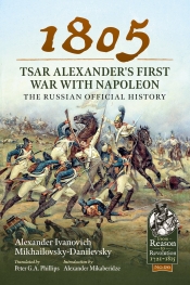 1805 Tsar Alexander's First War with Napoleon : The Russian Official History 1805 Tsar Alexander's First War with Napoleon : The Russian Official History