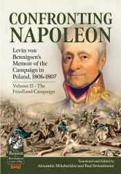 Confronting Napoleon Volume 2 The Friedland Campaign : Levin von Bennigsen's Memoir of the Campaign in Poland, 1806-1807 Confronting Napoleon Volume 2 The Friedland Campaign : Levin von Bennigsen's Memoir of the Campaign in Poland, 1806-1807