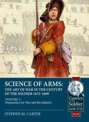 Science of Arms: The Art of War in the Century of the Soldier 1672-1699 Volume 1 : Preparation for War and the Infantry Science of Arms: The Art of War in the Century of the Soldier 1672-1699 Volume 1 : Preparation for War and the Infantry