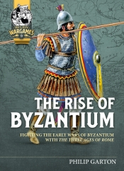 The Rise of Byzantium : Fighting the Early Wars of Byzantium with the Three Ages of Rome