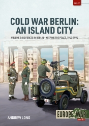 Cold War Berlin: an Island City Volume 3 : US Forces in Berlin - Keeping the Peace 1945-1994 Cold War Berlin: an Island City Volume 3 : US Forces in Berlin - Keeping the Peace 1945-1994