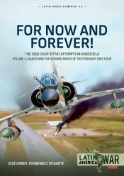 For Now and Forever! The 1992 Coup detat Attempts in Venezuela Volume 1 : Causes and the Opening Moves of the February 1992 Coup For Now and Forever! The 1992 Coup detat Attempts in Venezuela Volume 1 : Causes and the Opening Moves of the February 1992 Coup