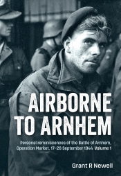 Airborne to Arnhem Volume 1 : Personal reminiscences of the Battle of Arnhem, Operation MARKET, 17-26 September 1944 Airborne to Arnhem Volume 1 : Personal reminiscences of the Battle of Arnhem, Operation MARKET, 17-26 September 1944