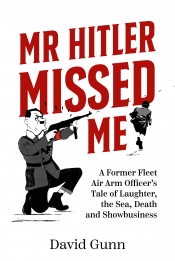 Mr Hitler Missed Me : A Former Fleet Air Arm Officer's Tale of Laughter, the Sea, Death and Showbusiness Mr Hitler Missed Me : A Former Fleet Air Arm Officer's Tale of Laughter, the Sea, Death and Showbusiness