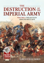 The Destruction of the Imperial Army Volume 2 : The Battles around Metz 1870 The Destruction of the Imperial Army Volume 2 : The Battles around Metz 1870
