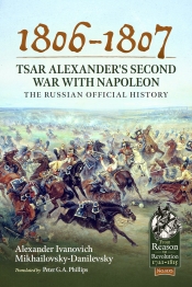 1806-1807 Tsar Alexander's Second War with Napoleon : The Russian Official History 1806-1807 Tsar Alexander's Second War with Napoleon : The Russian Official History