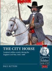 The City Horse : London’s militia cavalry during the English Civil War, 1642-1660 The City Horse : London’s militia cavalry during the English Civil War, 1642-1660