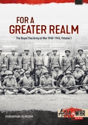 For a Greater Realm Volume 1 : The Royal Thai Army at War 1940-1945 For a Greater Realm Volume 1 : The Royal Thai Army at War 1940-1945