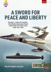 A Sword for Peace and Liberty Volume 1 : Force de frappe - The French Nuclear Strike Force and the First Cold War 1945-1990 A Sword for Peace and Liberty Volume 1 : Force de frappe - The French Nuclear Strike Force and the First Cold War 1945-1990