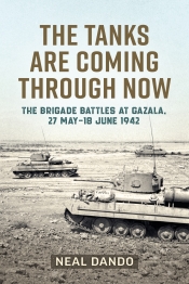 The Tanks are Coming Through Now : The Battles at Gazala, 27 May-18 June 1942 The Tanks are Coming Through Now : The Battles at Gazala, 27 May-18 June 1942