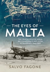 The Eyes of Malta : The Crucial Role of Aerial Reconnaissance and ULTRA Intelligence, 1940-1943 The Eyes of Malta : The Crucial Role of Aerial Reconnaissance and ULTRA Intelligence, 1940-1943