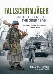 Fallschirmjager in the Defense of the Oder 1945 : Schwedt, Zehden, Eberswalde, Seelow, Berlin Fallschirmjager in the Defense of the Oder 1945 : Schwedt, Zehden, Eberswalde, Seelow, Berlin