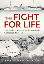 The Fight for Life : The Medical Services in the Gallipoli Campaign, 1915-16 The Fight for Life : The Medical Services in the Gallipoli Campaign, 1915-16