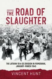 The Road of Slaughter : The Latvian 15th SS Division in Pomerania, January-March 1945 The Road of Slaughter : The Latvian 15th SS Division in Pomerania, January-March 1945