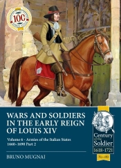 Wars and Soldiers in the Early Reign of Louis XIV Volume 6 Part 2 : Armies of the Italian States 1660-1690 Wars and Soldiers in the Early Reign of Louis XIV Volume 6 Part 2 : Armies of the Italian States 1660-1690