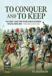 To Conquer and to Keep Volume 2 1811-1814 : Suchet and the War for Eastern Spain, 1809-1814 To Conquer and to Keep Volume 2 1811-1814 : Suchet and the War for Eastern Spain, 1809-1814