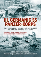 III. Germanic SS Panzer-Korps the History of Himmler's Favourite SS-Panzer-Korps, 1943-1945 Volume 2 : From the Baltics to the final Apocalypse in Berlin 1945 III. Germanic SS Panzer-Korps the History of Himmler's Favourite SS-Panzer-Korps, 1943-1945 Volume 2 : From the Baltics to the final Apocalypse in Berlin 1945