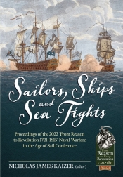 Sailors, Ships and Sea Fights : Proceedings of the 2022 From Reason to Revolution 1721–1815 Naval Warfare in the Age of Sail Conference Sailors, Ships and Sea Fights : Proceedings of the 2022 From Reason to Revolution 1721–1815 Naval Warfare in the Age of Sail Conference