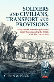 Soldiers and Civilians, Transport and Provisions : Early modern military logistics and supply systems during the British Civil Wars, 1638-1653 Soldiers and Civilians, Transport and Provisions : Early modern military logistics and supply systems during the British Civil Wars, 1638-1653