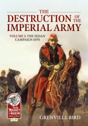 The Destruction of the Imperial Army Volume 3 : The Sedan Campaign 1870 The Destruction of the Imperial Army Volume 3 : The Sedan Campaign 1870