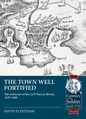 The Town Well Fortified : The Fortresses of the Civil Wars in Britain, 1639 - 1660 The Town Well Fortified : The Fortresses of the Civil Wars in Britain, 1639 - 1660