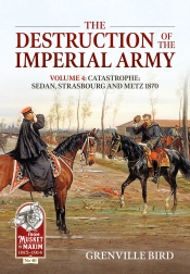 The Destruction of the Imperial Army Volume 4 : Catastrophe: Sedan, Strasbourg and Metz 1870