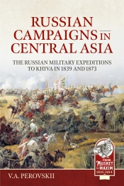 Russian Campaigns in Central Asia : The Russian Military Expeditions to Khiva in 1839 and 1873 Russian Campaigns in Central Asia : The Russian Military Expeditions to Khiva in 1839 and 1873