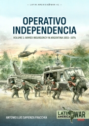 Operativo Independencia Volume 1 : Armed Insurgency in Argentina 1955-1974 Operativo Independencia Volume 1 : Armed Insurgency in Argentina 1955-1974