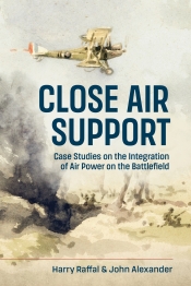 Close Air Support : Case Studies on the Integration of Air Power on the Battlefield Close Air Support : Case Studies on the Integration of Air Power on the Battlefield
