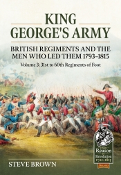 King George's Army: British Regiments and the Men Who Led Them 1793-1815 Volume 3 : British Infantry; 31st to 60th Regiments of Foot King George's Army: British Regiments and the Men Who Led Them 1793-1815 Volume 3 : British Infantry; 31st to 60th Regiments of Foot