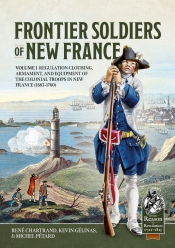 Frontier Soldiers of New France Volume 1 : Regulation clothing, armament, and equipment of the colonial troops in New France (1683-1760)