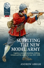 Supplying the New Model Army : Logistics, arms, ammunition, clothing, victuals and the materiel of war, 1645-1646 Supplying the New Model Army : Logistics, arms, ammunition, clothing, victuals and the materiel of war, 1645-1646