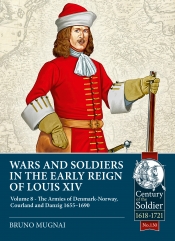 Wars and Soldiers in the Early Reign of Louis XIV Volume 8 : The Armies of Denmark-Norway, Courland and Danzig,1655-1690 Wars and Soldiers in the Early Reign of Louis XIV Volume 8 : The Armies of Denmark-Norway, Courland and Danzig,1655-1690