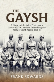 The Gaysh : A History of the Aden Protectorate Levies 1927-61 and the Federal Regular Army of South Arabia 1961-67 The Gaysh : A History of the Aden Protectorate Levies 1927-61 and the Federal Regular Army of South Arabia 1961-67