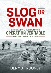 Slog or Swan : British Army Effectiveness in Operation Veritable, February and March 1945 Slog or Swan : British Army Effectiveness in Operation Veritable, February and March 1945