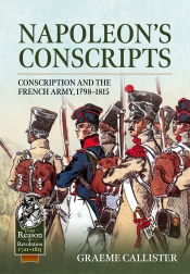 Napoleons Conscripts : Conscription and the French Army, 1798-1815 Napoleons Conscripts : Conscription and the French Army, 1798-1815