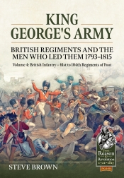 King George's Army: British Regiments and the Men Who Led Them 1793-1815 Volume 4 : British Infantry - 61st to 104th Regiments of Foot King George's Army: British Regiments and the Men Who Led Them 1793-1815 Volume 4 : British Infantry - 61st to 104th Regiments of Foot