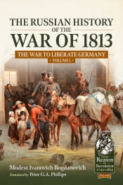 The Russian History of the War of 1813 Volume 1 : The War to Liberate Germany The Russian History of the War of 1813 Volume 1 : The War to Liberate Germany