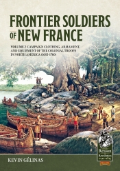 Frontier Soldiers of New France Volume 2 : Campaign Clothing, Armament, and Equipment of the Colonial Troops in North America (1683–1760) Frontier Soldiers of New France Volume 2 : Campaign Clothing, Armament, and Equipment of the Colonial Troops in North America (1683–1760)