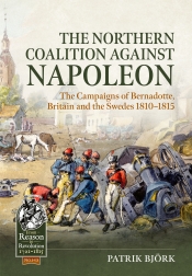 The Northern Coalition against Napoleon : The Campaigns of Bernadotte, Britain and the Swedes 1810-1815 The Northern Coalition against Napoleon : The Campaigns of Bernadotte, Britain and the Swedes 1810-1815