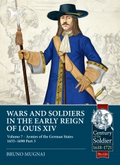 Wars and Soldiers in the Early Reign of Louis XIV Volume 7 Part 3 : Armies of the German States 1655-1690 Wars and Soldiers in the Early Reign of Louis XIV Volume 7 Part 3 : Armies of the German States 1655-1690