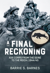 A Final Reckoning : XXX Corps from the Seine to the Reich: 1944/45 A Final Reckoning : XXX Corps from the Seine to the Reich: 1944/45